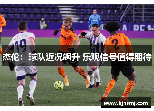 杰伦：球队近况飙升 乐观信号值得期待